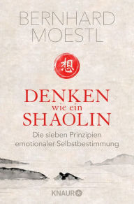 Title: Denken wie ein Shaolin: Die sieben Prinzipien emotionaler Selbstbestimmung, Author: Bernhard Moestl
