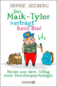 Title: Der Maik-Tylor verträgt kein Bio: Neues aus dem Alltag einer Familienpsychologin, Author: Sophie Seeberg