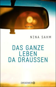 Title: Das ganze Leben da draußen: Roman, Author: Nina Sahm