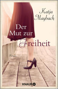 Title: Der Mut zur Freiheit: Roman, Author: Katja Maybach