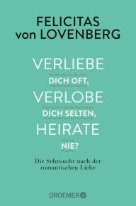 Title: Verliebe dich oft, verlobe dich selten, heirate nie?: Die Sehnsucht nach der romantischen Liebe, Author: Felicitas von Lovenberg