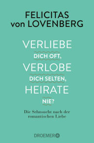 Title: Verliebe dich oft, verlobe dich selten, heirate nie?: Die Sehnsucht nach der romantischen Liebe, Author: Felicitas von Lovenberg