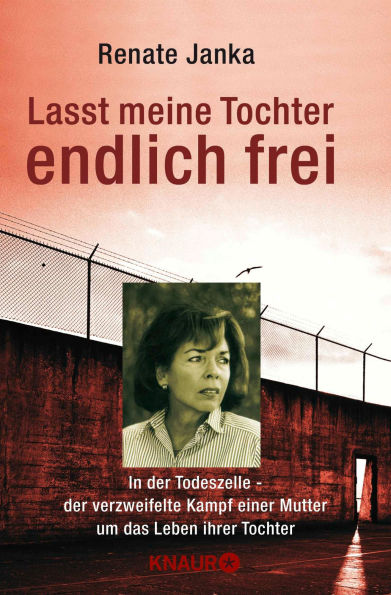 Lasst meine Tochter endlich frei: In der Todeszelle - der verzweifelte Kampf einer Mutter um das Leben ihrer Tochter