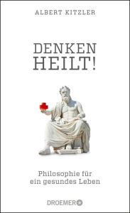 Title: Denken heilt!: Philosophie für ein gesundes Leben, Author: Albert Kitzler