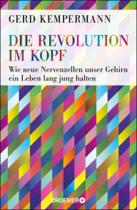 Title: Die Revolution im Kopf: Wie neue Nervenzellen unser Gehirn ein Leben lang jung halten, Author: Prof. Dr. Gerd Kempermann