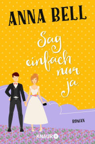 Title: Sag einfach nur ja: Roman, Author: Anna Bell