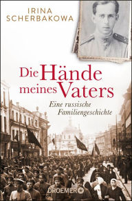 Title: Die Hände meines Vaters: Eine russische Familiengeschichte, Author: Irina Scherbakowa