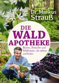 Title: Die Wald-Apotheke: Bäume, Sträucher und Wildkräuter, die nähren und heilen, Author: Dr. Markus Strauß