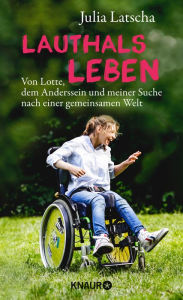 Title: Lauthalsleben: Von Lotte, dem Anderssein und meiner Suche nach einer gemeinsamen Welt, Author: Julia Latscha