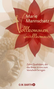 Title: Vollkommen unvollkommen: Zehn Qualitäten, die das Beste in uns zum Vorschein bringen, Author: Marie Mannschatz