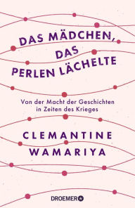 Title: Das Mädchen, das Perlen lächelte: Von der Macht der Geschichten in Zeiten des Krieges, Author: Clemantine Wamariya