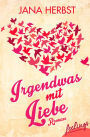 Irgendwas mit Liebe: Roman