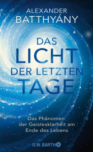 Title: Das Licht der letzten Tage: Das Phänomen der Geistesklarheit am Ende des Lebens, Author: Dr. Alexander Batthyány