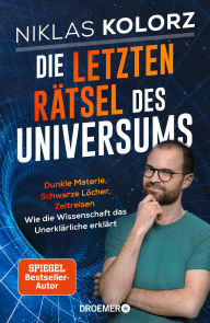 Title: Die letzten Rätsel des Universums: Dunkle Materie, Schwarze Löcher, Zeitreisen - Wie die Wissenschaft das Unerklärliche erklärt Vom Autor von »(Fast) Alles einfach erklärt«, Author: Niklas Kolorz