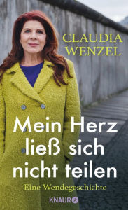 Title: Mein Herz ließ sich nicht teilen: Eine Wendegeschichte, Author: Claudia Wenzel