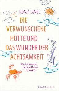 Title: Die verwunschene Hütte und das Wunder der Achtsamkeit: Wie ich begann, meinem Herzen zu folgen, Author: Ronja Lange