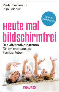 Title: Heute mal bildschirmfrei: Das Alternativprogramm für ein entspanntes Familienleben, Author: Prof. Dr. Paula Bleckmann