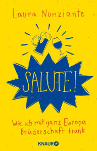 Title: Salute!: Wie ich mit ganz Europa Brüderschaft trank, Author: Laura Nunziante