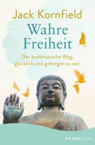 Title: Wahre Freiheit: Der buddhistische Weg, glücklich und geborgen zu sein, Author: Jack Kornfield
