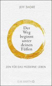 Title: Der Weg beginnt unter deinen Füßen: Zen für das moderne Leben, Author: Jeff Shore