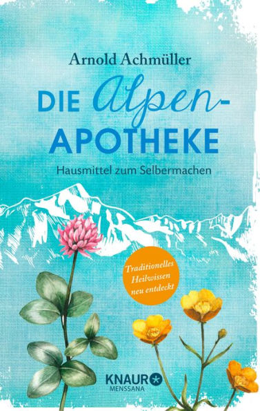 Die Alpen-Apotheke: Hausmittel zum Selbermachen