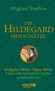 Title: Die Hildegard-Heilschätze: Schafgarbe, Veilchen, Galgant, Bertram - 4 starke Helfer bei Krankheit, Operation und Rekonvaleszenz, Author: Dr. Wighard Strehlow