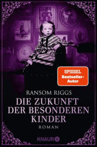 Title: Die Zukunft der besonderen Kinder: Roman, Author: Ransom Riggs