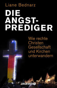 Title: Die Angstprediger: Wie rechte Christen Gesellschaft und Kirchen unterwandern, Author: Liane Bednarz