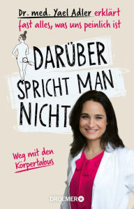 Title: Darüber spricht man nicht: Dr. med. Yael Adler erklärt fast alles, was uns peinlich ist. Weg mit den Körpertabus, Author: Dr. med. Yael Adler