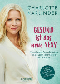 Title: Gesund ist das neue Sexy: Meine besten Gesundheitstipps für ein Leben voller Energie und Schönheit, Author: Charlotte Karlinder