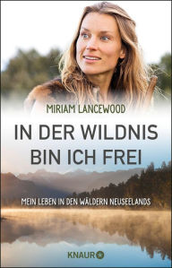 Title: In der Wildnis bin ich frei: Mein Leben in den Wäldern Neuseelands, Author: Miriam Lancewood