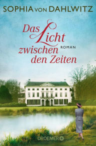 Title: Das Licht zwischen den Zeiten: Roman, Author: Sophia von Dahlwitz