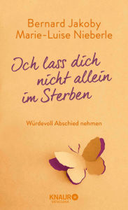 Title: Ich lass dich nicht allein im Sterben: Würdevoll Abschied nehmen, Author: Bernard Jakoby