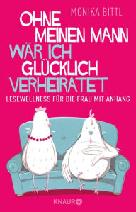 Title: Ohne meinen Mann wär ich glücklich verheiratet: Lesewellness für die Frau mit Anhang, Author: Monika Bittl