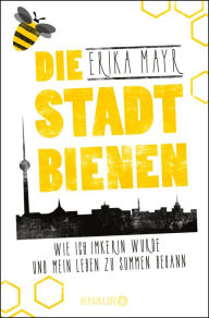 Title: Die Stadtbienen: Wie ich Imkerin wurde und mein Leben zu summen begann, Author: Erika Mayr