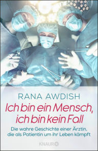 Title: Ich bin ein Mensch, ich bin kein Fall: Die wahre Geschichte einer Ärztin, die als Patientin um ihr Leben kämpft, Author: Rana Awdish