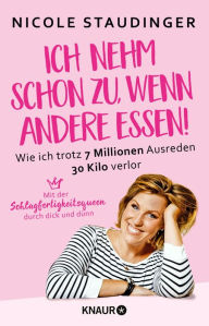 Title: Ich nehm' schon zu, wenn andere essen: Wie ich trotz 7 Millionen Ausreden 30 Kilo verlor, Author: Nicole Staudinger