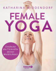 Title: Female Yoga: Entdecke die 7 Urkräfte deiner Weiblichkeit, Author: Katharina Middendorf