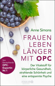 Title: Frauen leben länger mit OPC: Der Vitalstoff für körperliche Gesundheit, strahlende Schönheit und eine entspannte Psyche, Author: Anne Simons
