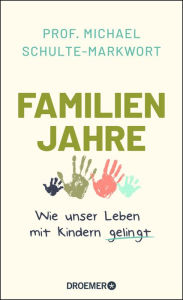 Title: Familienjahre: Wie unser Leben mit Kindern gelingt, Author: Prof. Dr. Michael Schulte-Markwort