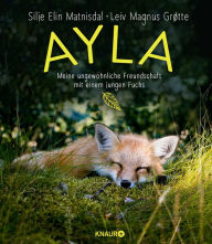 Title: Ayla - meine ungewöhnliche Freundschaft mit einem jungen Fuchs, Author: Silje Elin Matnisdal