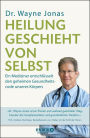 Heilung geschieht von selbst: Ein Mediziner entschlüsselt den geheimen Gesundheitscode unseres Körpers