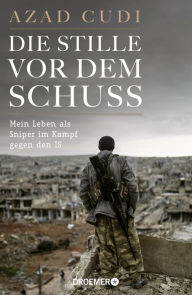 Title: Die Stille vor dem Schuss: Mein Leben als Sniper im Kampf gegen den IS, Author: Azad Cudi