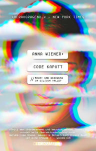 Title: Code kaputt: Macht und Dekadenz im Silicon Valley, Author: Anna Wiener