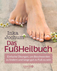 Title: Das FußHeilbuch: Einfache Übungen, um Beschwerden zu lindern und lange gut zu Fuß zu sein, Author: Inka Jochum