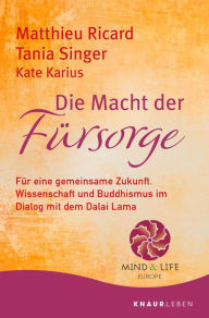 Title: Die Macht der Fürsorge: Für eine gemeinsame Zukunft. Wissenschaft und Buddhismus im Dialog mit dem Dalai Lama, Author: Matthieu Ricard