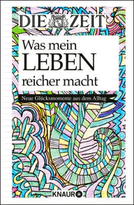 Title: Die Zeit. Was mein Leben reicher macht: Neue Glücksmomente aus dem Alltag, Author: DIE ZEIT