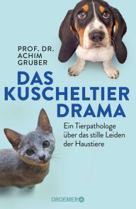 Title: Das Kuscheltierdrama: Ein Tierpathologe über das stille Leiden der Haustiere, Author: Prof. Dr. Achim Gruber