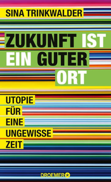 Zukunft ist ein guter Ort: Utopien für eine ungewisse Zeit