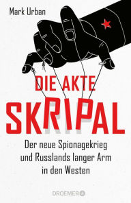 Title: Die Akte Skripal: Der neue Spionagekrieg und Russlands langer Arm in den Westen, Author: Mark Urban